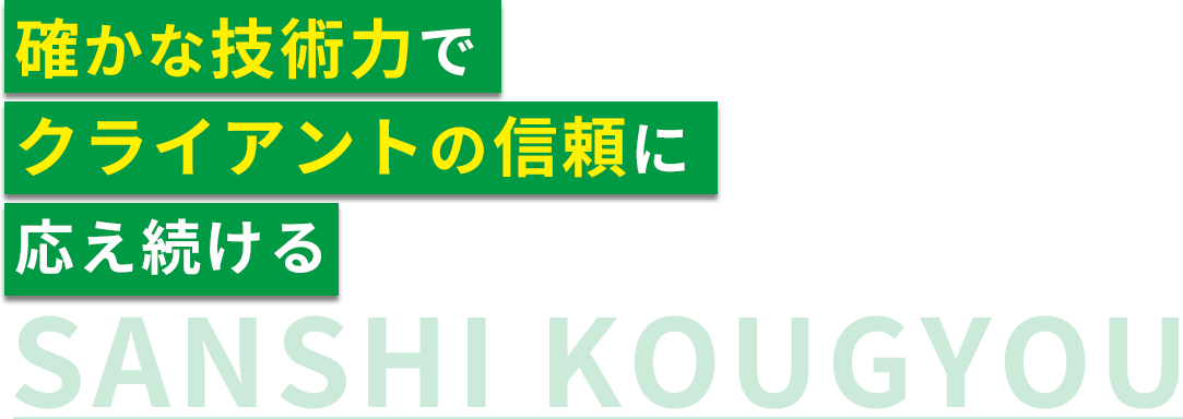 確かな技術力でクライアントの信頼に応え続ける SANSHI KOUGYOU